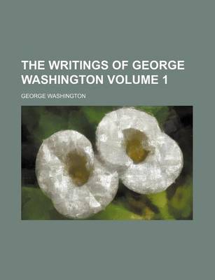 Book cover for The Writings of George Washington Volume 1