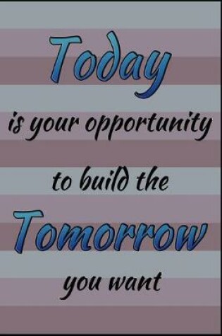 Cover of Today Is Your Opportunity To Build The Tomorrow You Want