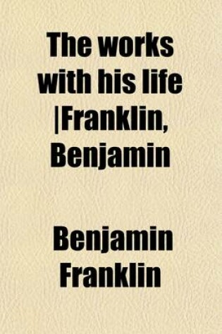 Cover of The Works with His Life Franklin, Benjamin
