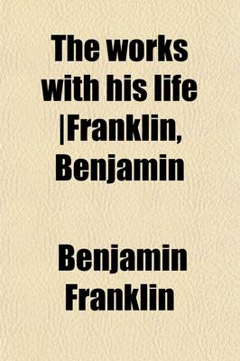 Book cover for The Works with His Life Franklin, Benjamin