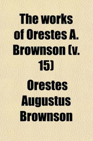 Cover of The Works of Orestes A. Brownson (Volume 15); Politics