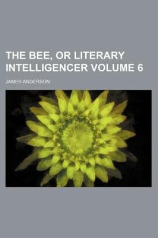 Cover of The Bee, or Literary Intelligencer Volume 6