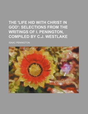 Book cover for The 'Life Hid with Christ in God'; Selections from the Writings of I. Penington, Compiled by C.J. Westlake