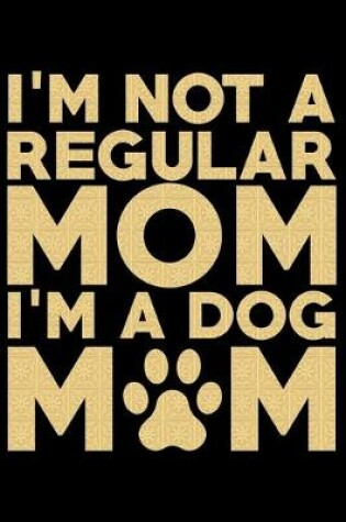 Cover of I'm Not A Regular Mom I'm A Dog Mom