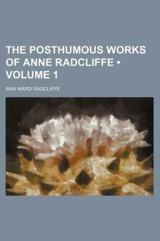 Cover of The Posthumous Works of Anne Radcliffe (Volume 1)