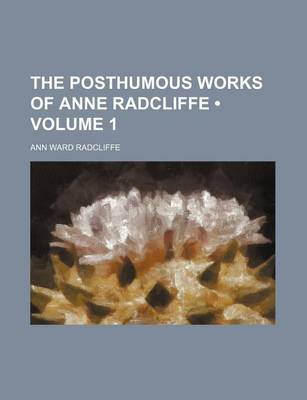 Book cover for The Posthumous Works of Anne Radcliffe (Volume 1)