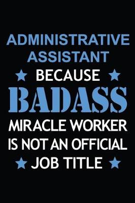 Book cover for Administrative Assistant Because Badass Miracle Worker Is Not An Official Job Title