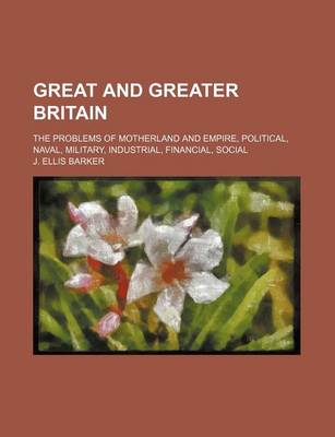 Book cover for Great and Greater Britain; The Problems of Motherland and Empire, Political, Naval, Military, Industrial, Financial, Social