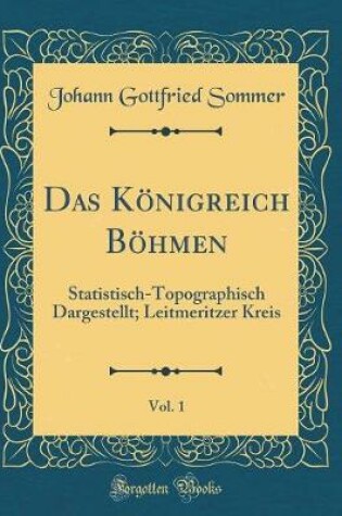 Cover of Das Königreich Böhmen, Vol. 1: Statistisch-Topographisch Dargestellt; Leitmeritzer Kreis (Classic Reprint)