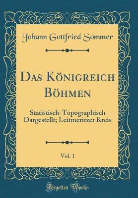 Book cover for Das Königreich Böhmen, Vol. 1: Statistisch-Topographisch Dargestellt; Leitmeritzer Kreis (Classic Reprint)