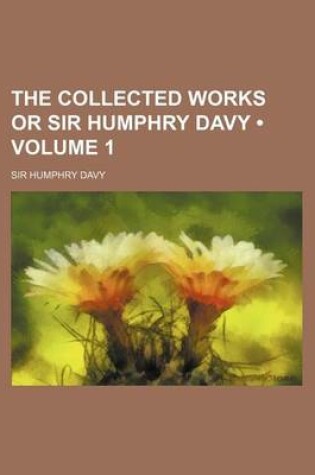 Cover of The Collected Works or Sir Humphry Davy (Volume 1)