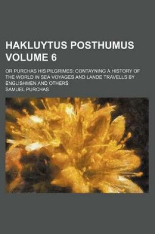 Cover of Hakluytus Posthumus Volume 6; Or Purchas His Pilgrimes Contayning a History of the World in Sea Voyages and Lande Travells by Englishmen and Others