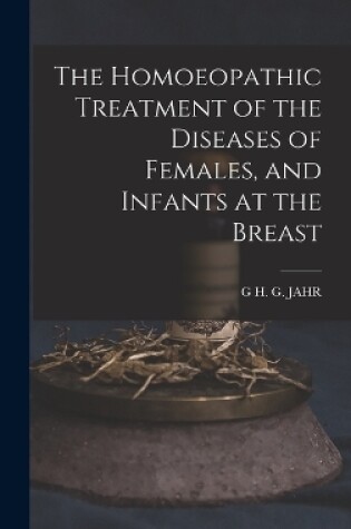 Cover of The Homoeopathic Treatment of the Diseases of Females, and Infants at the Breast