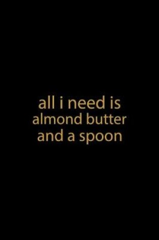 Cover of All I Need Is Almond Butter And A Spoon