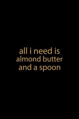 Book cover for All I Need Is Almond Butter And A Spoon