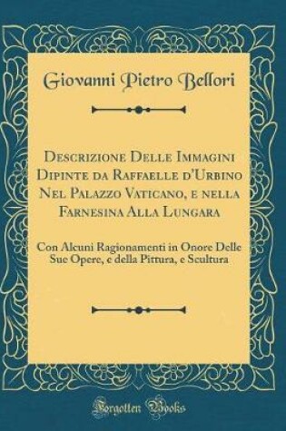 Cover of Descrizione Delle Immagini Dipinte Da Raffaelle d'Urbino Nel Palazzo Vaticano, E Nella Farnesina Alla Lungara