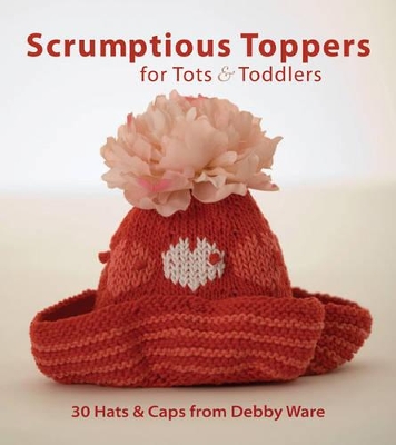 Book cover for Scrumptious Toppers for Tots and Toddlers: 30 Hats and Caps from Debby Ware