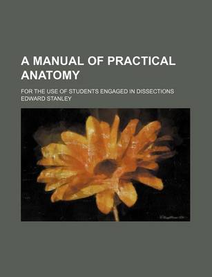 Book cover for A Manual of Practical Anatomy; For the Use of Students Engaged in Dissections