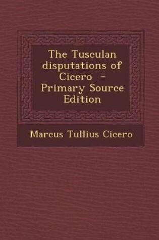 Cover of The Tusculan Disputations of Cicero - Primary Source Edition