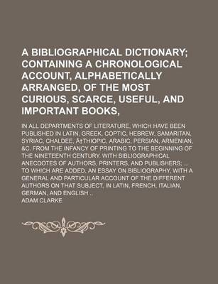 Book cover for A Bibliographical Dictionary; In All Departments of Literature, Which Have Been Published in Latin, Greek, Coptic, Hebrew, Samaritan, Syriac, Chalde