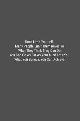 Book cover for Don't Limit Yourself. Many People Limit Themselves To What They Think They Can Do. You Can Go As Far As Your Mind Lets You. What You Believe, You Can Achieve.