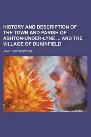 Cover of History and Description of the Town and Parish of Ashton-Under-Lyne and the Village of Dukinfield