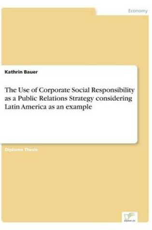 Cover of The Use of Corporate Social Responsibility as a Public Relations Strategy considering Latin America as an example