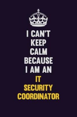 Cover of I can't Keep Calm Because I Am An IT Security Coordinator