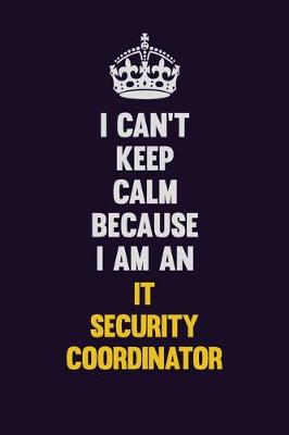 Book cover for I can't Keep Calm Because I Am An IT Security Coordinator