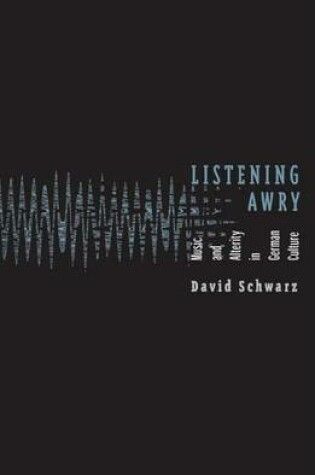 Cover of Listening Awry: Music and Alterity in German Culture