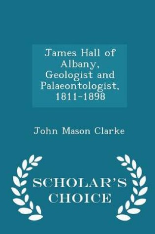 Cover of James Hall of Albany, Geologist and Palaeontologist, 1811-1898 - Scholar's Choice Edition