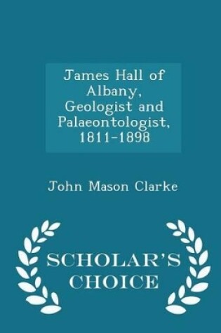 Cover of James Hall of Albany, Geologist and Palaeontologist, 1811-1898 - Scholar's Choice Edition