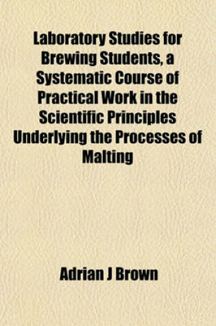 Cover of Laboratory Studies for Brewing Students, a Systematic Course of Practical Work in the Scientific Principles Underlying the Processes of Malting