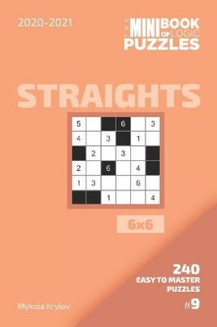 Cover of The Mini Book Of Logic Puzzles 2020-2021. Straights 6x6 - 240 Easy To Master Puzzles. #9