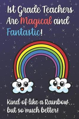 Book cover for 1st Grade Teachers Are Magical and Fantastic! Kind of Like A Rainbow, But So Much Better!