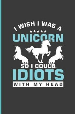 Cover of I wish I was A Unicorn So I could Idiots with My Head