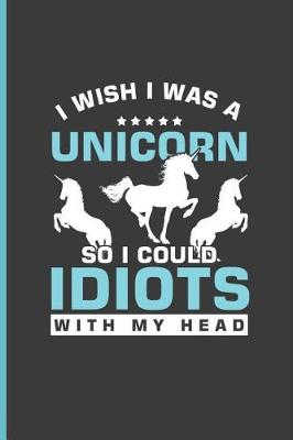 Book cover for I wish I was A Unicorn So I could Idiots with My Head