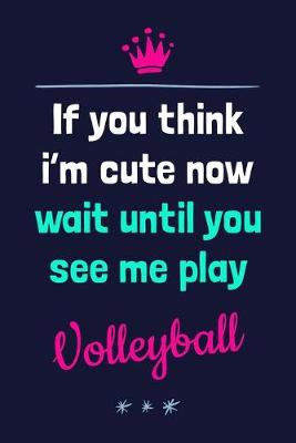 Book cover for If You Think I'm Cute Now Wait Until You See Me Play Volleyball