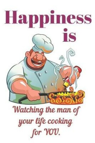 Cover of Happiness is Watching The Man Of Your Life Cooking For You