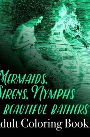 Cover of Mermaids, Sirens, Nymphs and Beautiful Bathers Adult Coloring Book