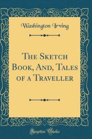 Cover of The Sketch Book, And, Tales of a Traveller (Classic Reprint)
