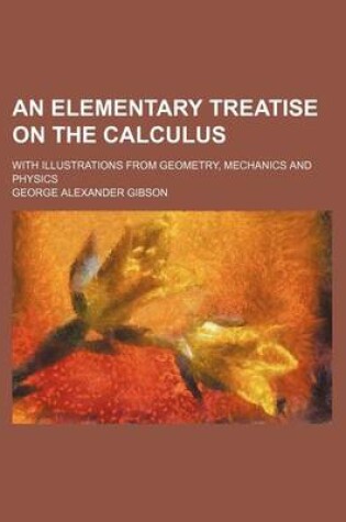 Cover of An Elementary Treatise on the Calculus; With Illustrations from Geometry, Mechanics and Physics