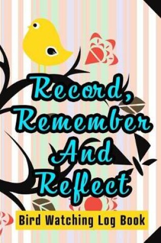 Cover of Record, Remember And Reflect - Bird Watching Log Book