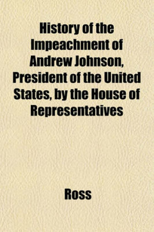 Cover of History of the Impeachment of Andrew Johnson, President of the United States, by the House of Representatives