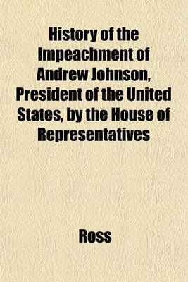 Book cover for History of the Impeachment of Andrew Johnson, President of the United States, by the House of Representatives