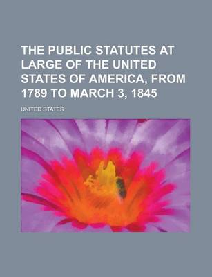 Book cover for The Public Statutes at Large of the United States of America, from 1789 to March 3, 1845