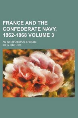 Cover of France and the Confederate Navy, 1862-1868; An International Episode Volume 3