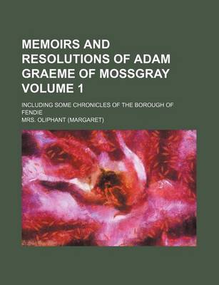 Book cover for Memoirs and Resolutions of Adam Graeme of Mossgray Volume 1; Including Some Chronicles of the Borough of Fendie