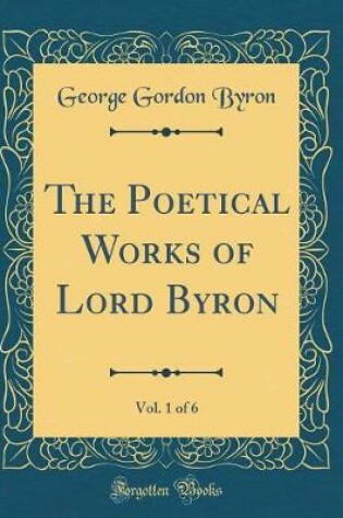 Cover of The Poetical Works of Lord Byron, Vol. 1 of 6 (Classic Reprint)
