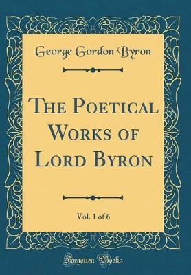Book cover for The Poetical Works of Lord Byron, Vol. 1 of 6 (Classic Reprint)